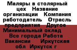 Маляры в столярный цех › Название организации ­ Компания-работодатель › Отрасль предприятия ­ Другое › Минимальный оклад ­ 1 - Все города Работа » Вакансии   . Иркутская обл.,Иркутск г.